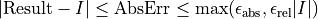 | \textrm{Result} - I | \le \textrm{AbsErr} \le \max(\epsilon_{\textrm{abs}}, \epsilon_{\textrm{rel}} |I|)