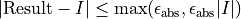 | \textrm{Result} - I |  \le \max(\epsilon_{\textrm{abs}}, \epsilon_{\textrm{abs}} |I|)